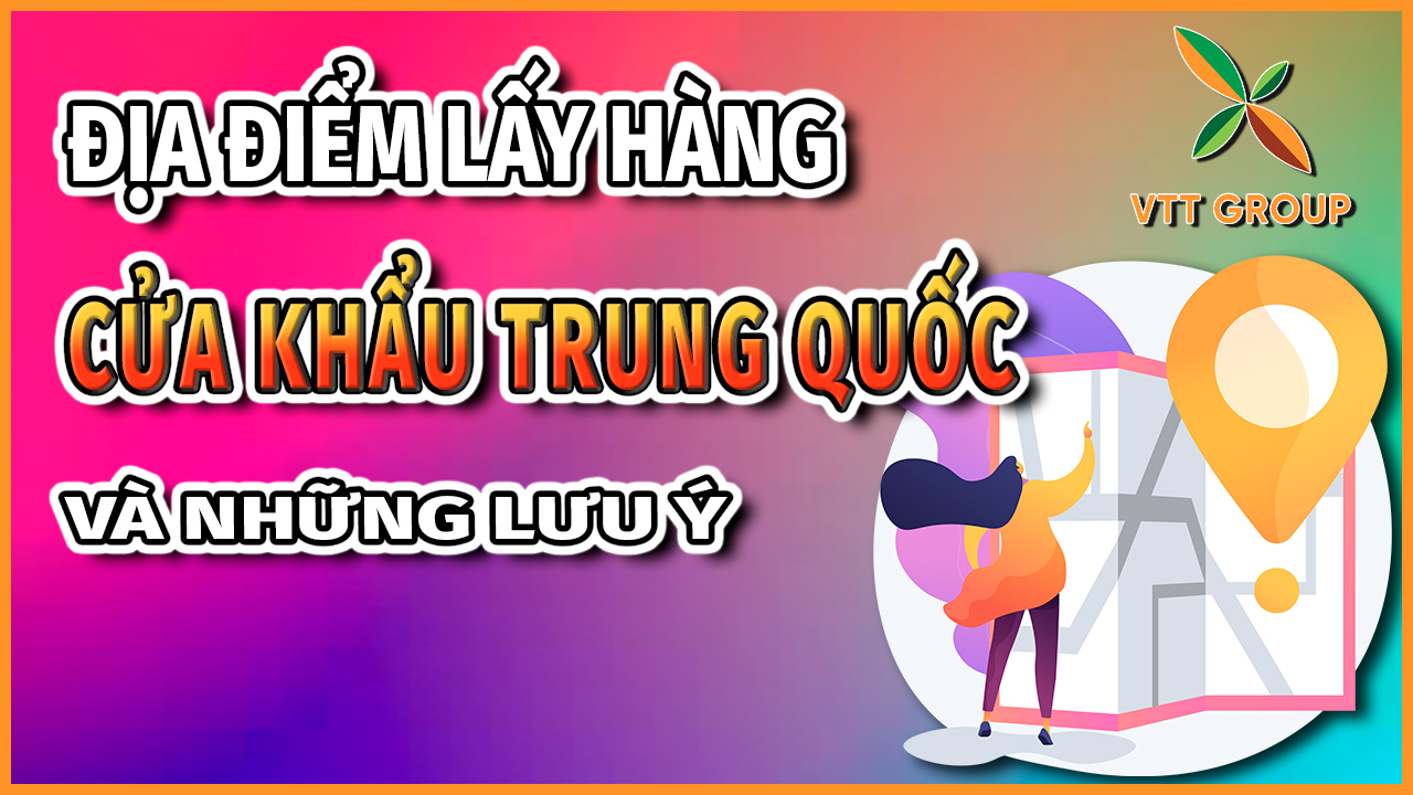 Địa điểm lấy hàng tại cửa khẩu Trung Quốc và lưu ý chi tiết